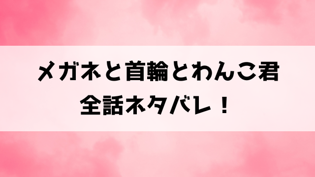 メガネと首輪とわんこ君ネタバレ！倫果とシロの関係は？結末はどうなる？